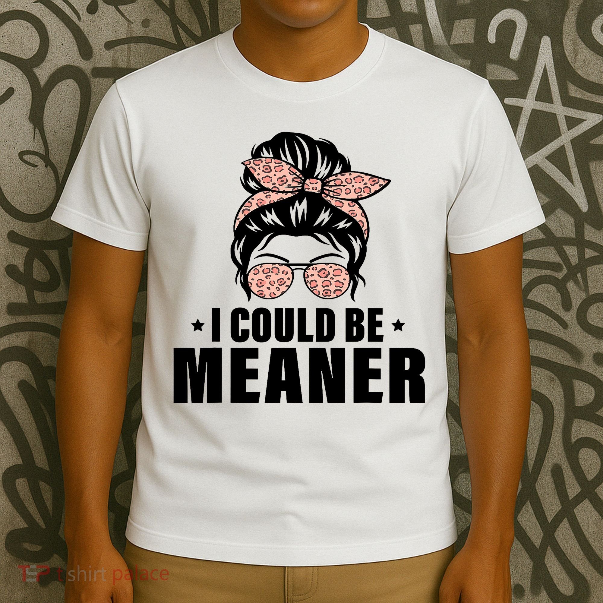 I Could Be Meaner Funny Women Saying Quote Messy Bun Mom T-Shirt