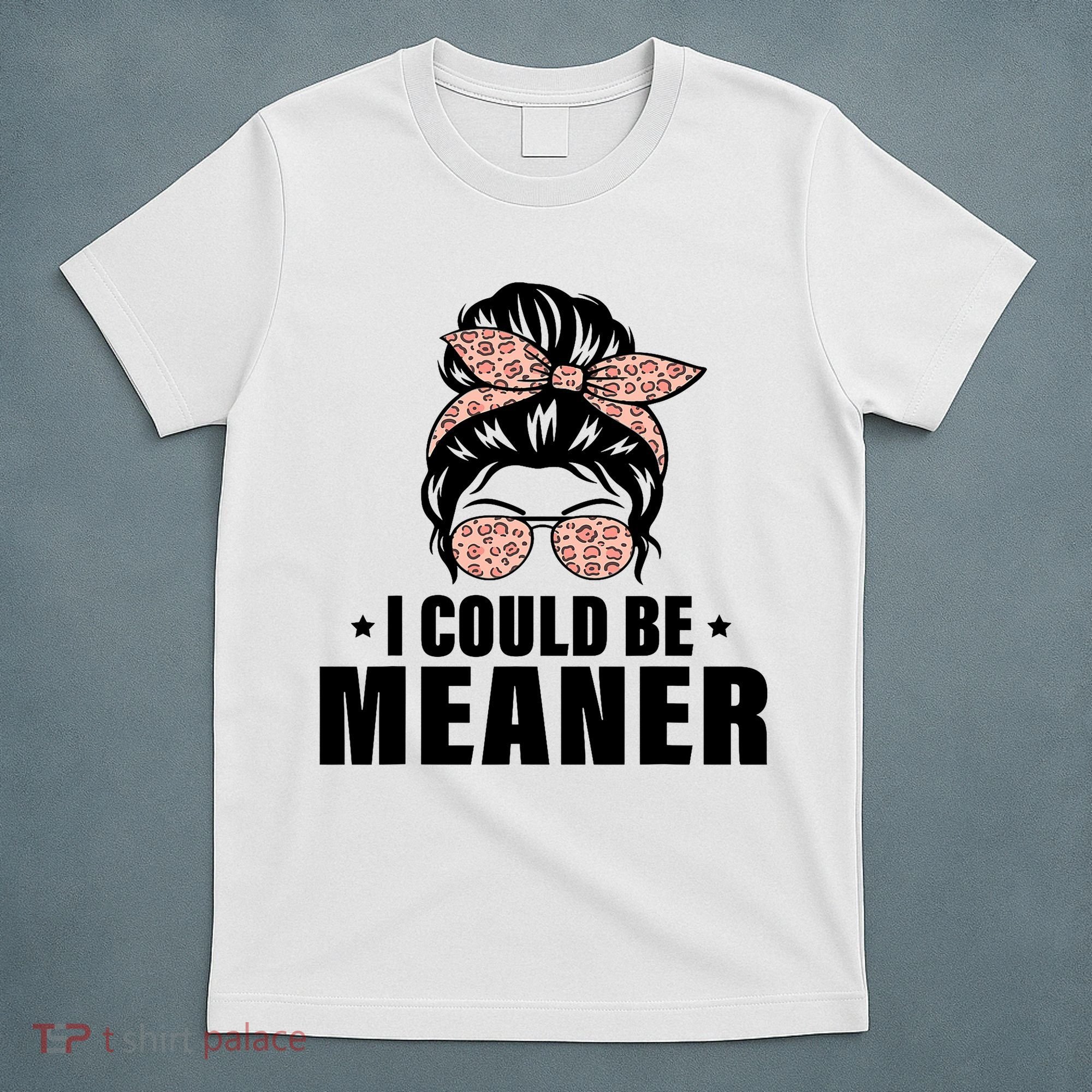 I Could Be Meaner Funny Women Saying Quote Messy Bun Mom T-Shirt