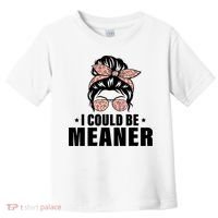 I Could Be Meaner Funny Women Saying Quote Messy Bun Mom Toddler T-Shirt thumb 0