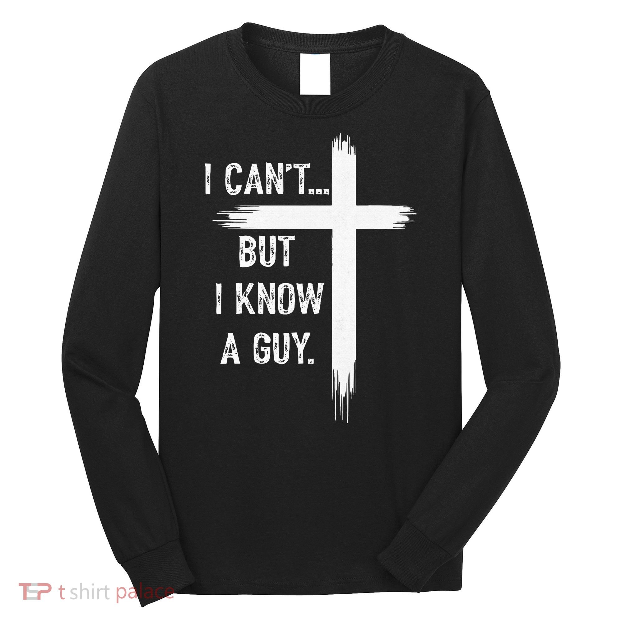 I Can't But I Know a Guy Christian Faith Believer Religious Long Sleeve Shirt