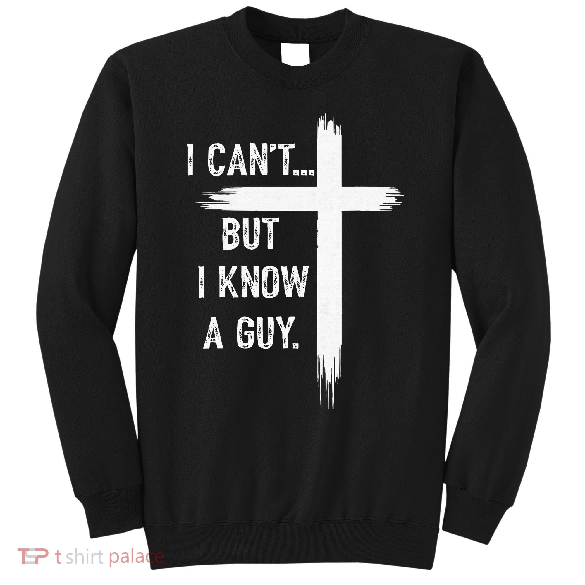 I Can't But I Know a Guy Christian Faith Believer Religious Sweatshirt