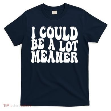 I Could Be Meaner Funny Meme Trends  T-Shirt