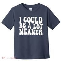 I Could Be Meaner Funny Meme Trends  Toddler T-Shirt thumb 0