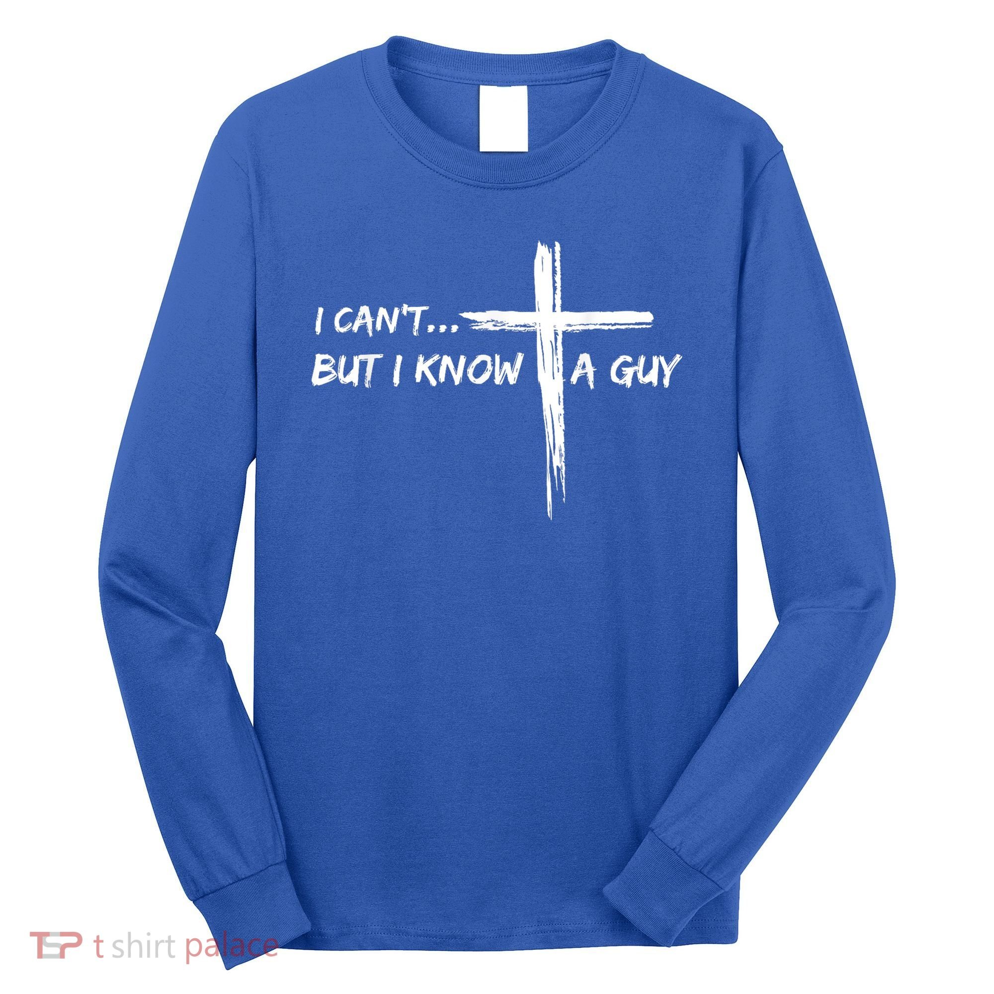 I CanT But I Know A Guy Cross Religious Jesus Christian Long Sleeve Shirt
