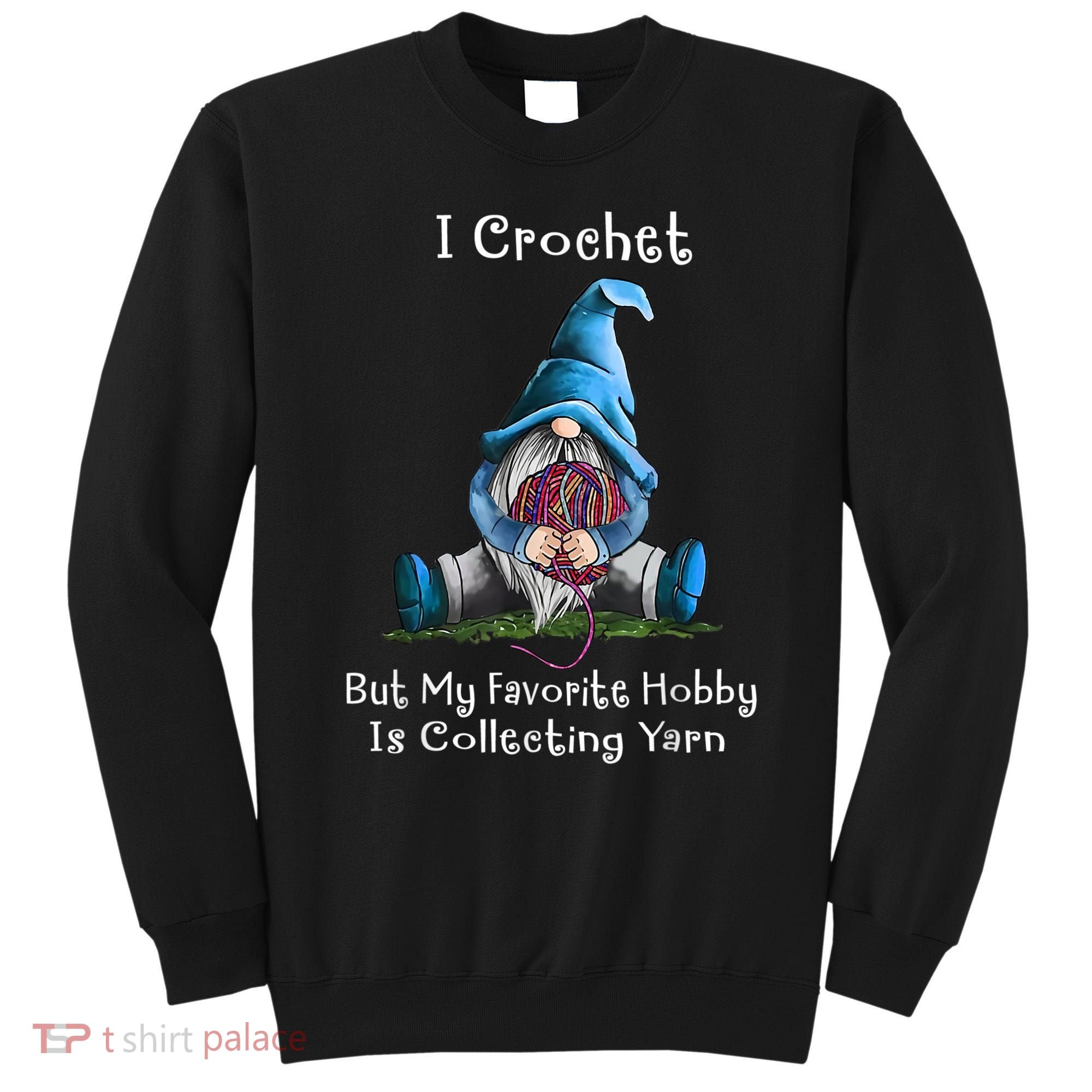 I Crochet But My Favorite Hobby Is Collecting Yarn Gnome Sweatshirt