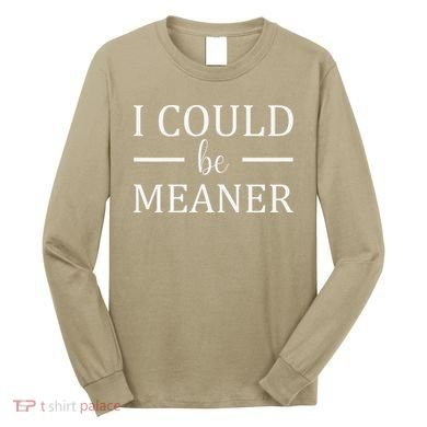 I Could Be Meaner Women Gift Long Sleeve Shirt