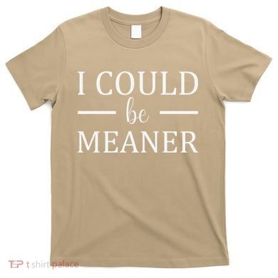 I Could Be Meaner Women Gift T-Shirt