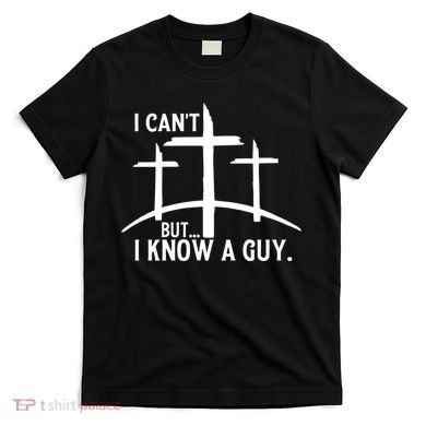 I CanT But I Know A Guy Christian T-Shirt
