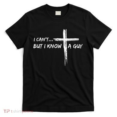 I CanT But I Know A Guy Cross Religious Jesus Christian T-Shirt