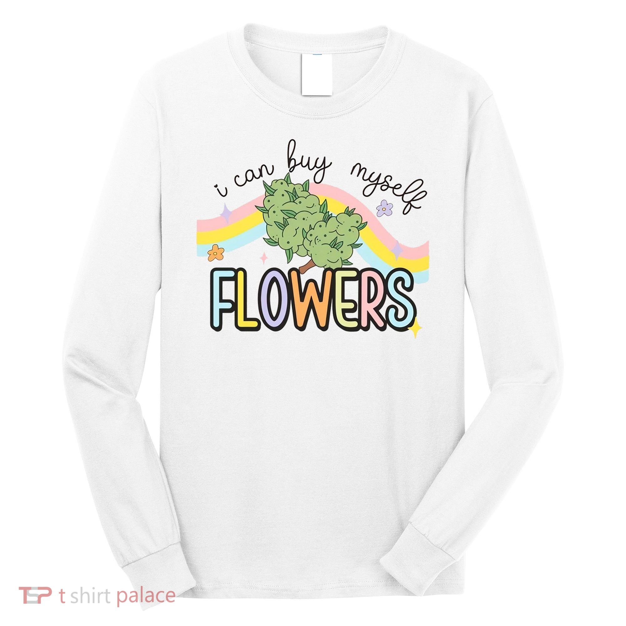 I Can Buy Myself Flowers Funny Stoner Happy 420 Days Cannabis Long Sleeve Shirt