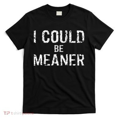 I Could Be Meaner  T-Shirt