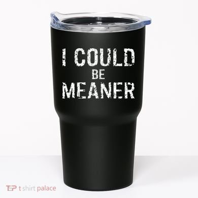 I Could Be Meaner  Tumbler