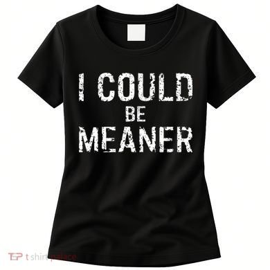 I Could Be Meaner  Women's T-Shirt