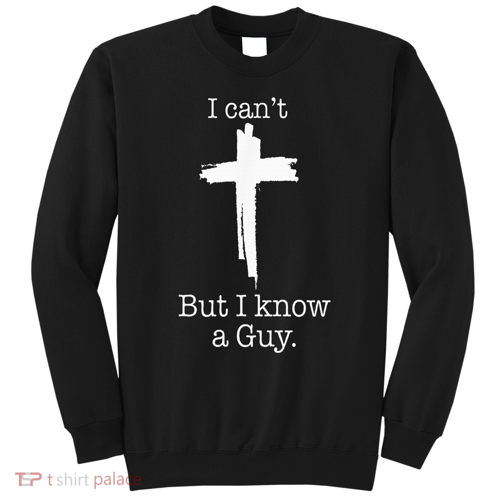 I CanT But I Know A Guy Jesus Cross Funny Christian Sweatshirt