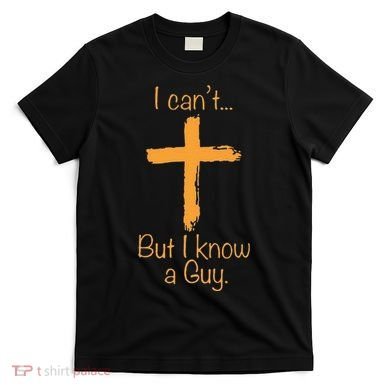 I CanT But I Know A Guy Christian T-Shirt