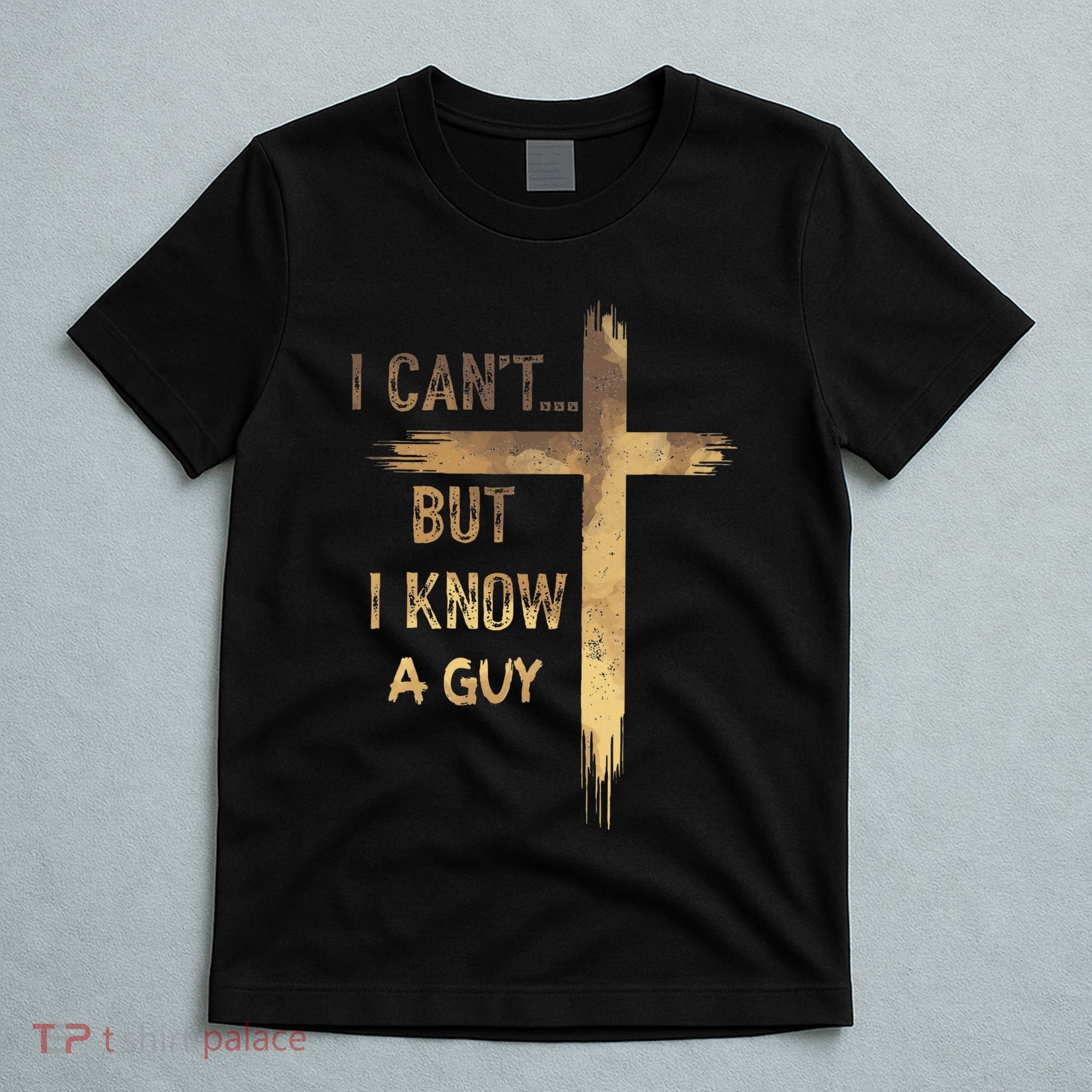 I CanT But I Know A Guy Jesus Cross Funny Christian T-Shirt