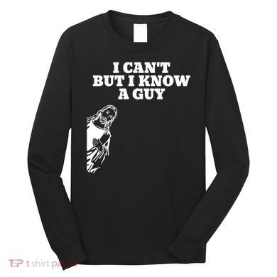 I Cant But I Know A Guy Jesus Christian Long Sleeve Shirt