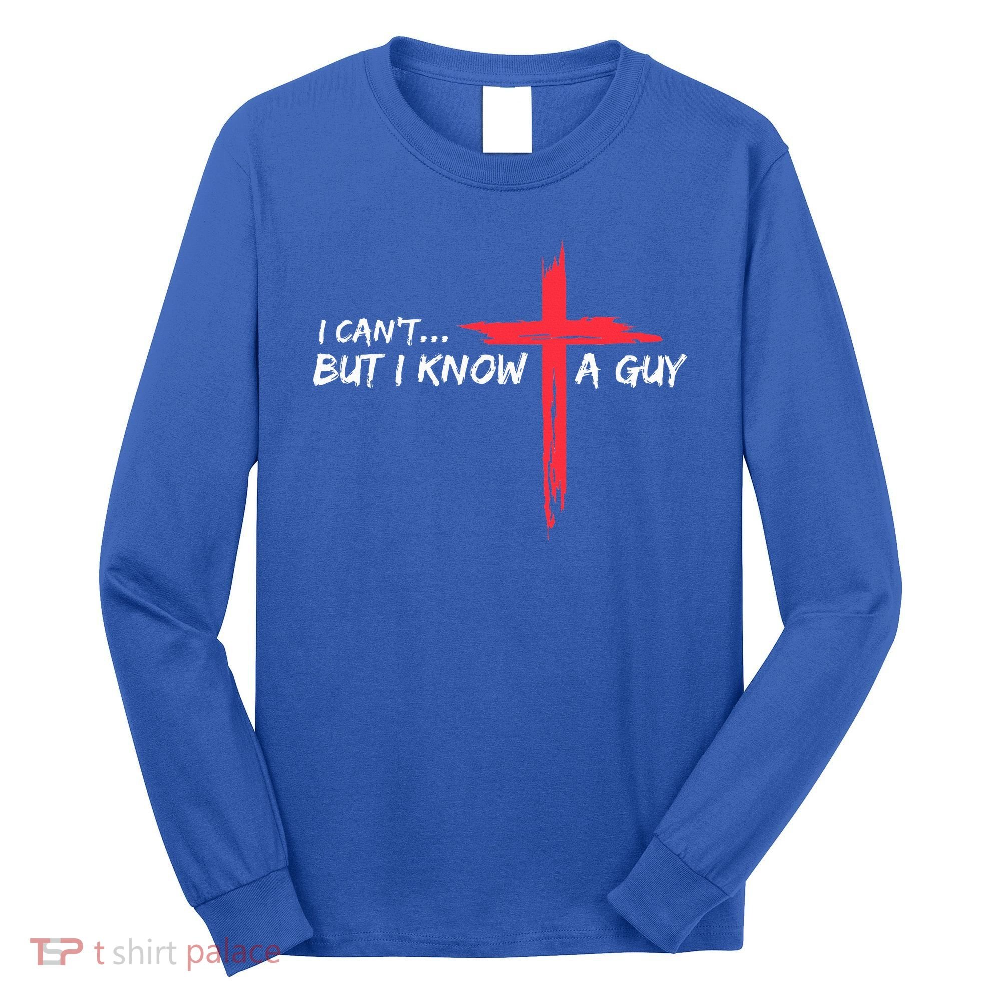 I Can't But I Know A Guy Jesus Cross Funny Christian  Long Sleeve Shirt