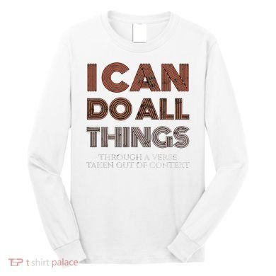 I Can Do All Things Through A Verse Taken Out Of Context Long Sleeve Shirt