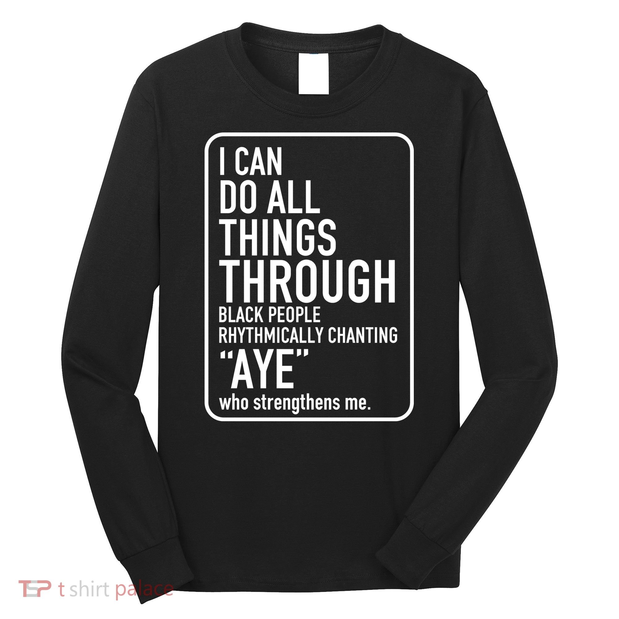 I Can Do All Things Through Black People Chanting Aye Ayemen Long Sleeve Shirt