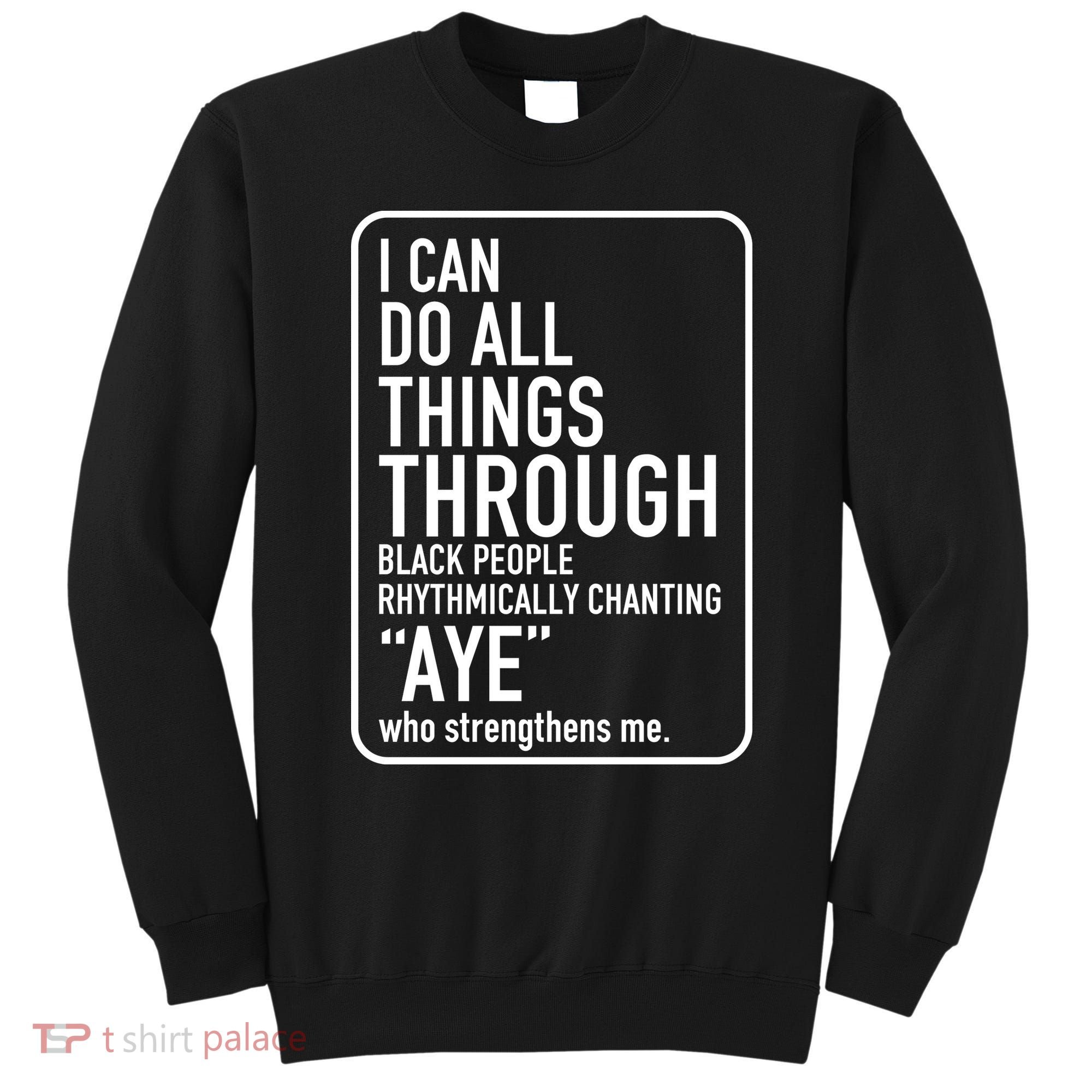 I Can Do All Things Through Black People Chanting Aye Ayemen Sweatshirt