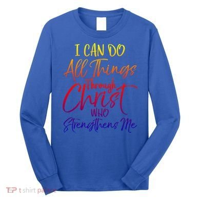 I Can Do All Things Through Christ Who Strengthens Me Gift Long Sleeve Shirt