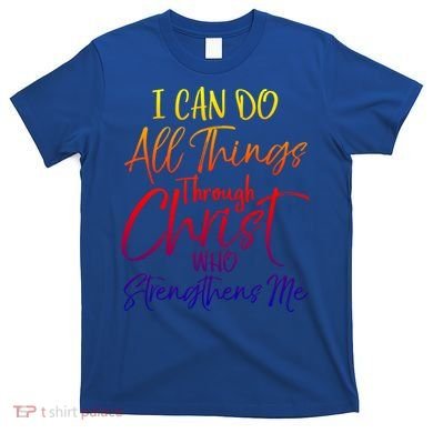 I Can Do All Things Through Christ Who Strengthens Me Gift T-Shirt