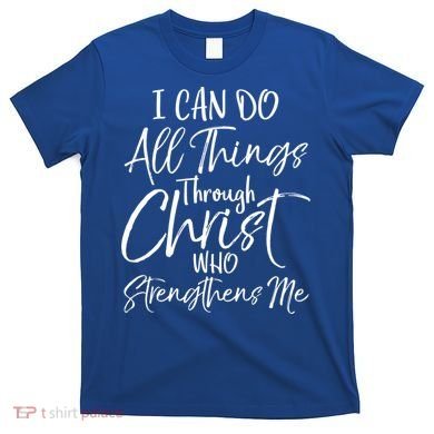 I Can Do All Things Through Christ Who Strengthens Me Cool Gift T-Shirt