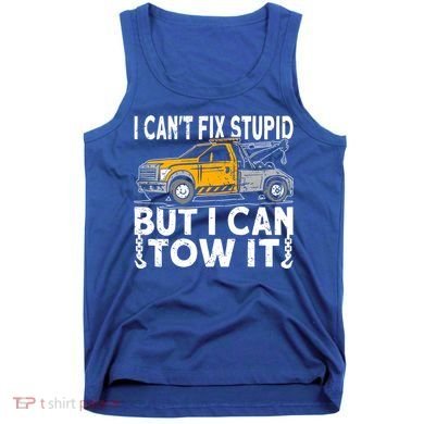 I Cant Fix Stupid But I Can Tow It Tow Truck Driver Gift Tank Top