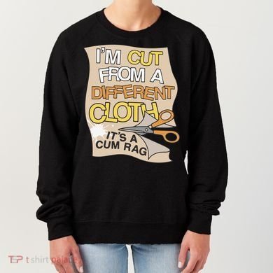 I’M Cut From A Different Cloth It’S A Cum Rag Women's Sweatshirt