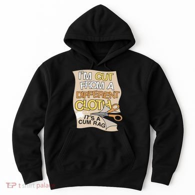 I’M Cut From A Different Cloth It’S A Cum Rag Hoodie