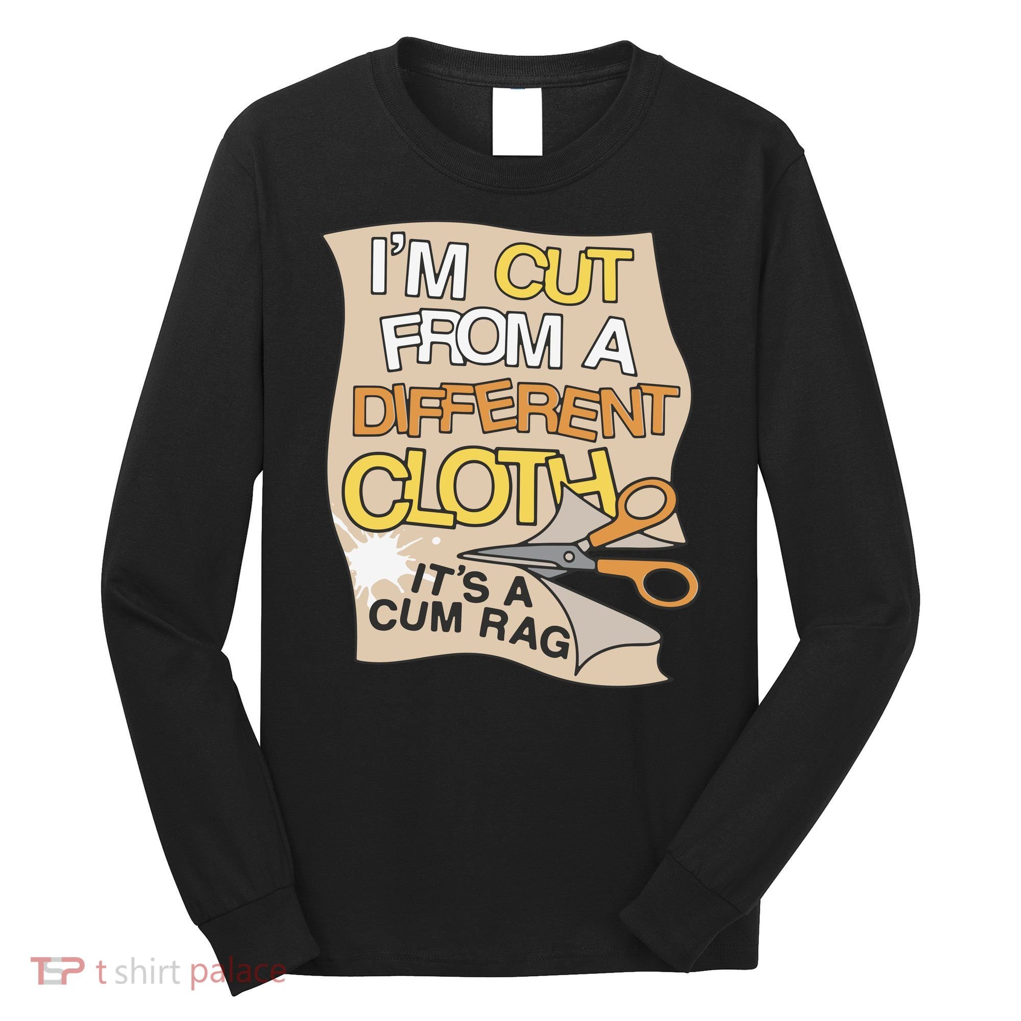 I’M Cut From A Different Cloth It’S A Cum Rag Long Sleeve Shirt