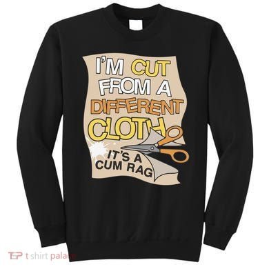 I’M Cut From A Different Cloth It’S A Cum Rag Sweatshirt