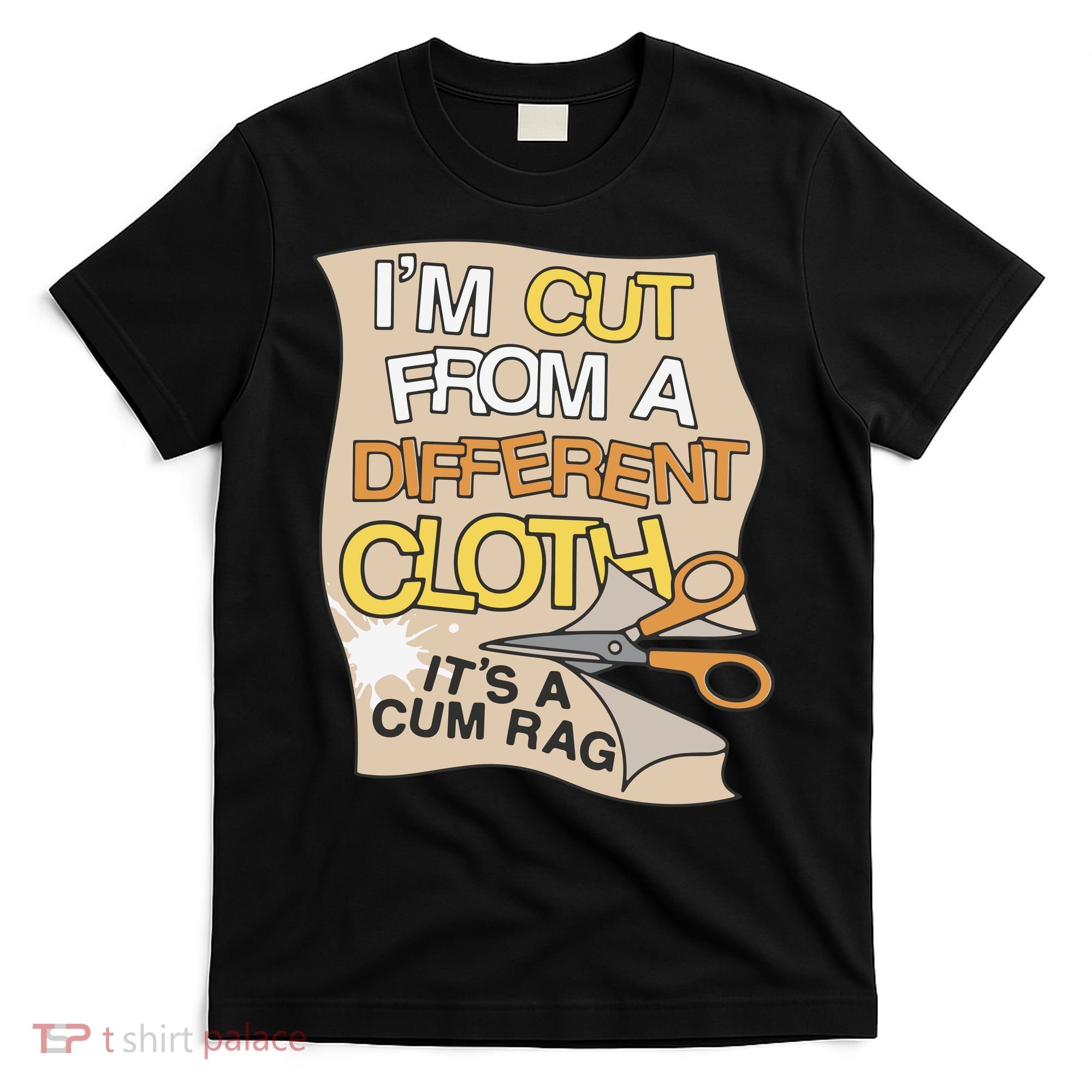 I’M Cut From A Different Cloth It’S A Cum Rag T-Shirt