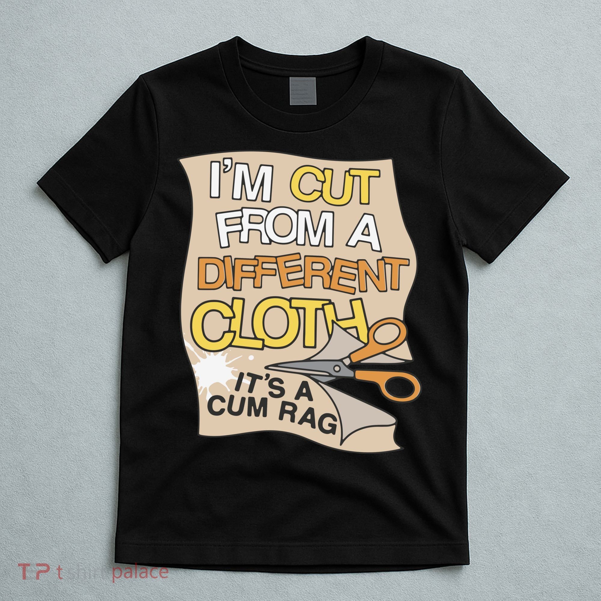 I’M Cut From A Different Cloth It’S A Cum Rag T-Shirt