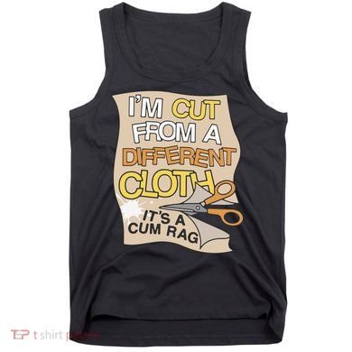 I’M Cut From A Different Cloth It’S A Cum Rag Tank Top