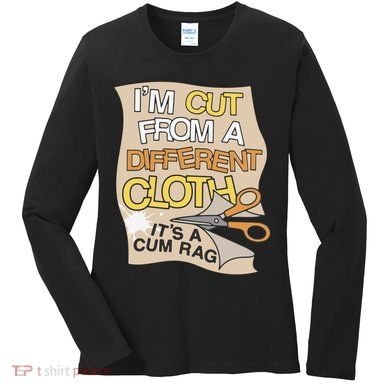I’M Cut From A Different Cloth It’S A Cum Rag Women's Long Sleeve Shirt