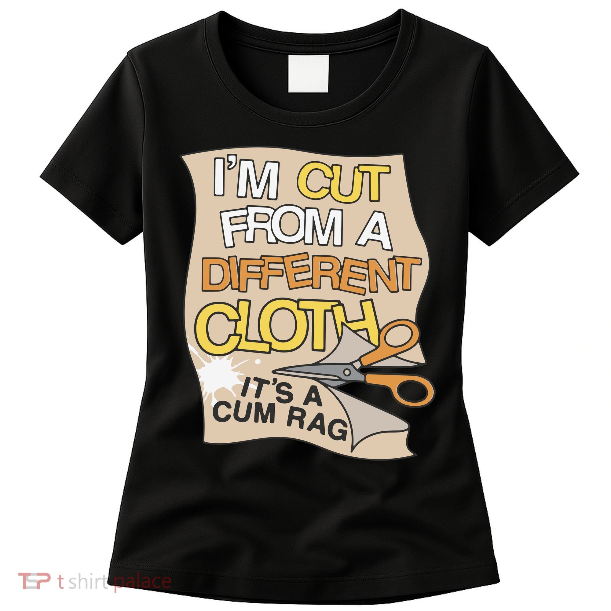 I’M Cut From A Different Cloth It’S A Cum Rag Women's T-Shirt