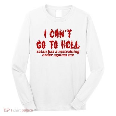 I Cant Go To Hell Satan Has A Restraining Order Against Me Funny Long Sleeve Shirt