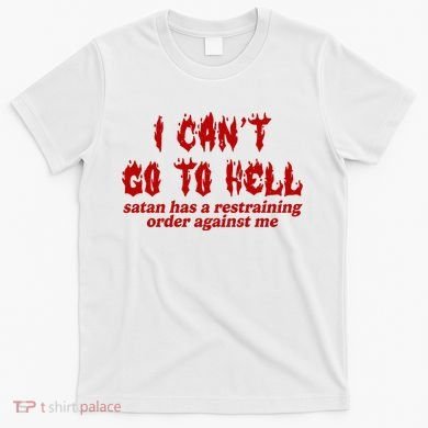 I Cant Go To Hell Satan Has A Restraining Order Against Me Funny T-Shirt