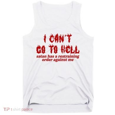 I Cant Go To Hell Satan Has A Restraining Order Against Me Funny Tank Top
