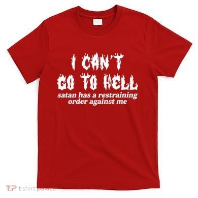 I Cant Go To Hell Satan Has A Restraining Order Against Me T-Shirt
