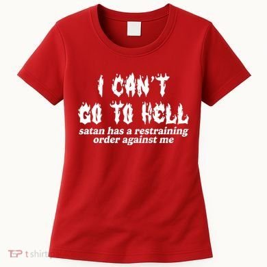 I Cant Go To Hell Satan Has A Restraining Order Against Me Women's T-Shirt