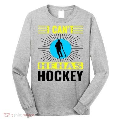 I Cant He Has Hockey Long Sleeve Shirt