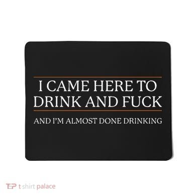 I Came Here To Drink And Fuck Almost Done Drinking Mousepad