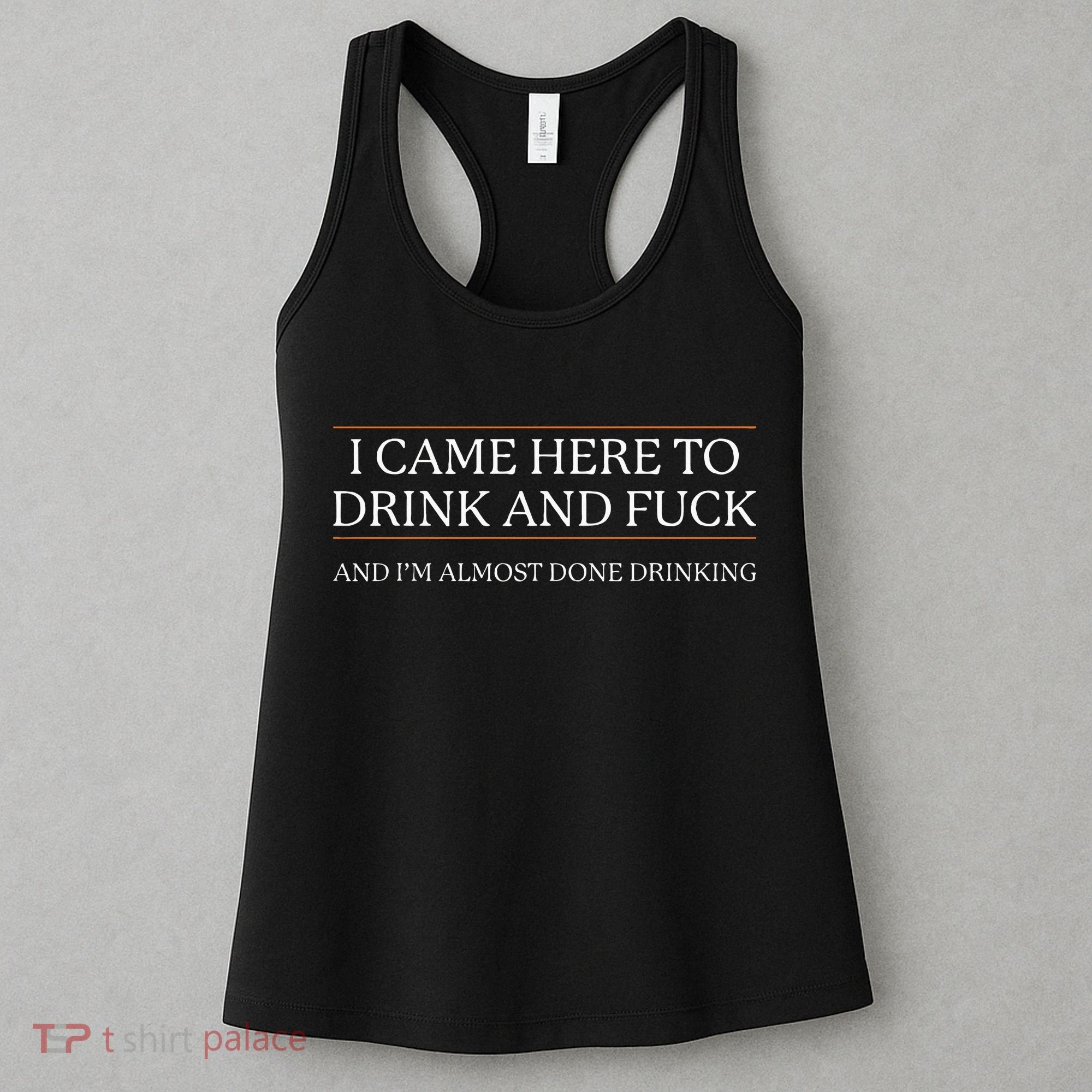 I Came Here To Drink And Fuck Almost Done Drinking Women's Tank Top
