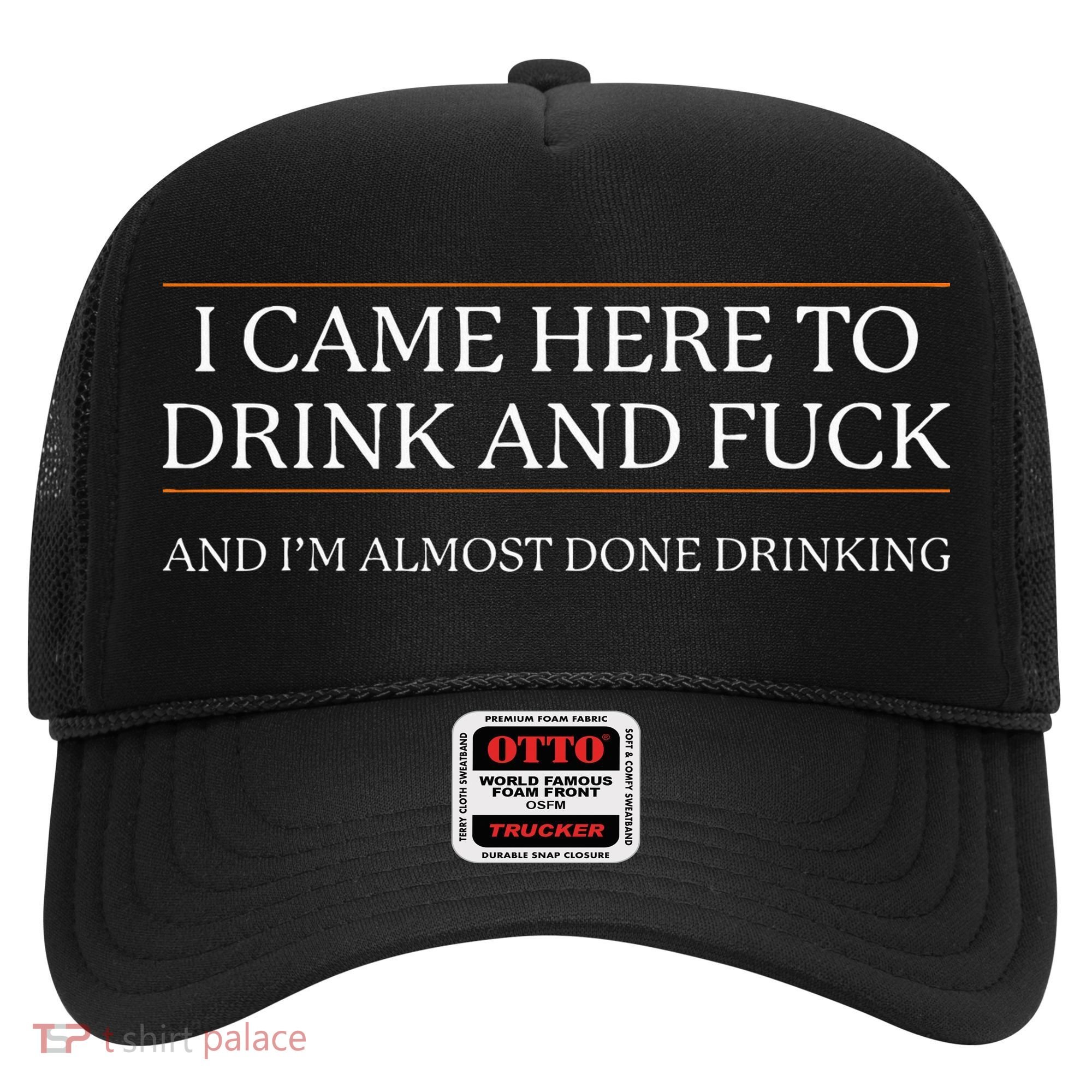 I Came Here To Drink And Fuck Almost Done Drinking Hat