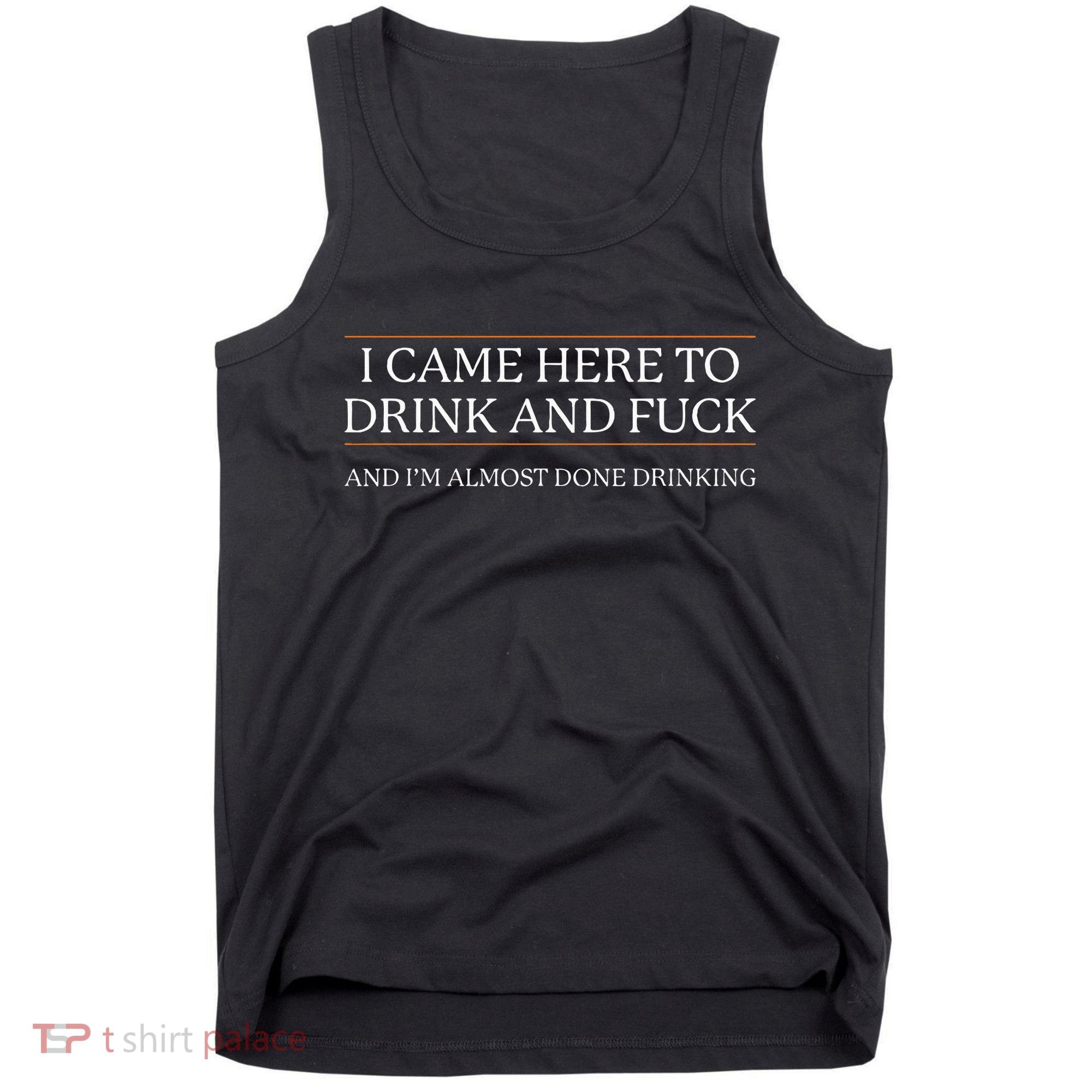 I Came Here To Drink And Fuck Almost Done Drinking Tank Top