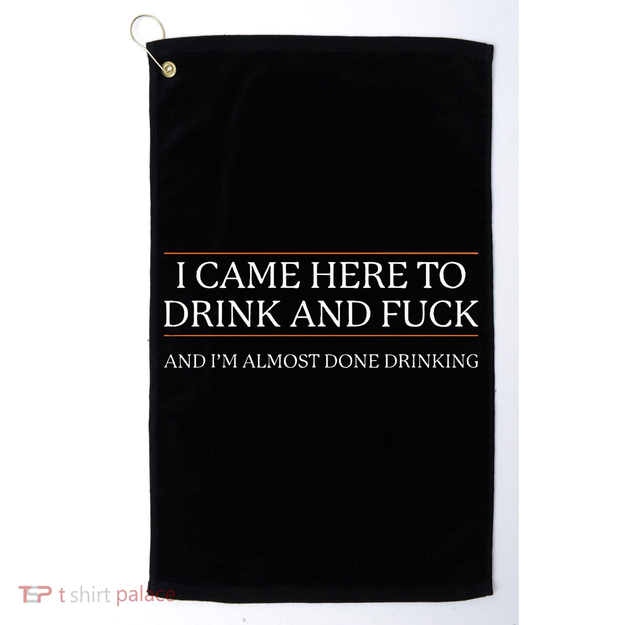I Came Here To Drink And Fuck Almost Done Drinking Golf Towel