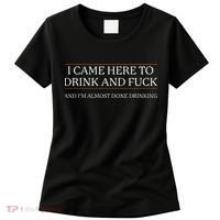 I Came Here To Drink And Fuck Almost Done Drinking Women's T-Shirt thumb 0